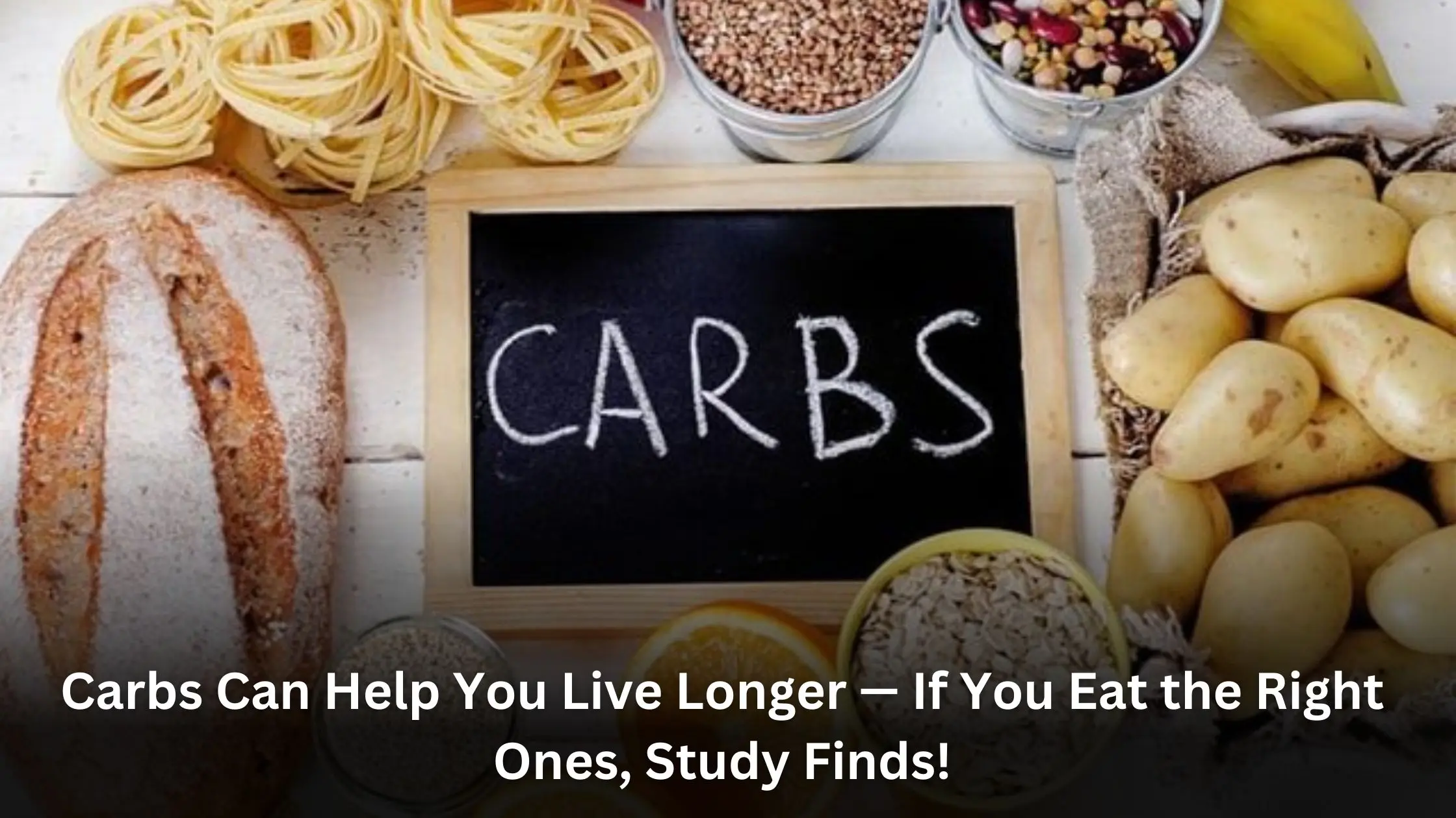 Carbs Can Help You Live Longer — If You Eat the Right Ones, Study Finds!