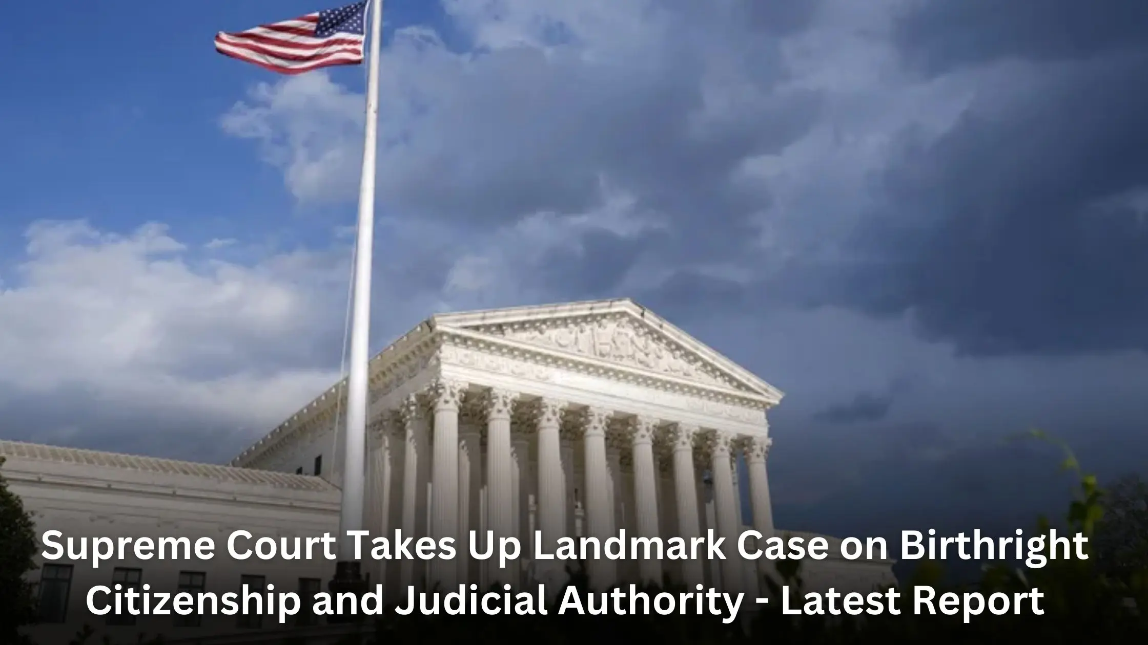 Supreme Court Takes Up Landmark Case on Birthright Citizenship and Judicial Authority - Latest Report